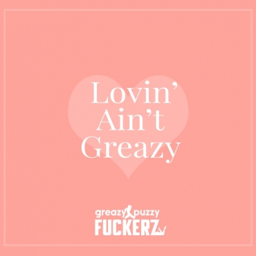 Greazy Puzzy Fuckerz - Lovin' Ain't Greazy